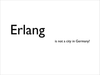 Erlang
         is not a city in Germany!
 