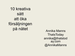 10 kreativa sättatt ökaförsäljningenpå nätet Annika Manns ThatsToday annika@thatstoday.com @AnnikaManns 