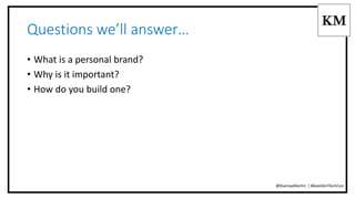 Questions we’ll answer… 
• What is a personal brand? 
• Why is it important? 
• How do you build one? 
@KseniyaMartin | #G...