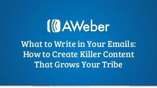 What to Write in Your Emails:
How to Create Killer Content
That Grows Your Tribe
 