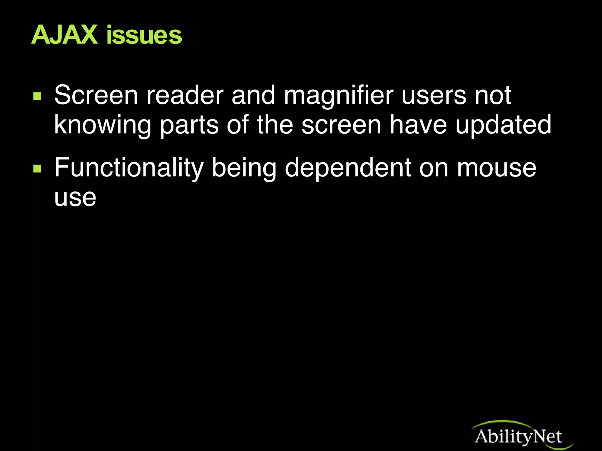 AJAX issues Screen reader and magnifier users not knowing parts of the screen have updated Functionality being dependent on mouse use 