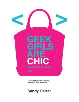 Seven Career Hacks
GEEK
GIRLS
ARE
CHIC
Sandy Carter
,Foreword by Reshma Saujani,
founder of Girls Who Code
 