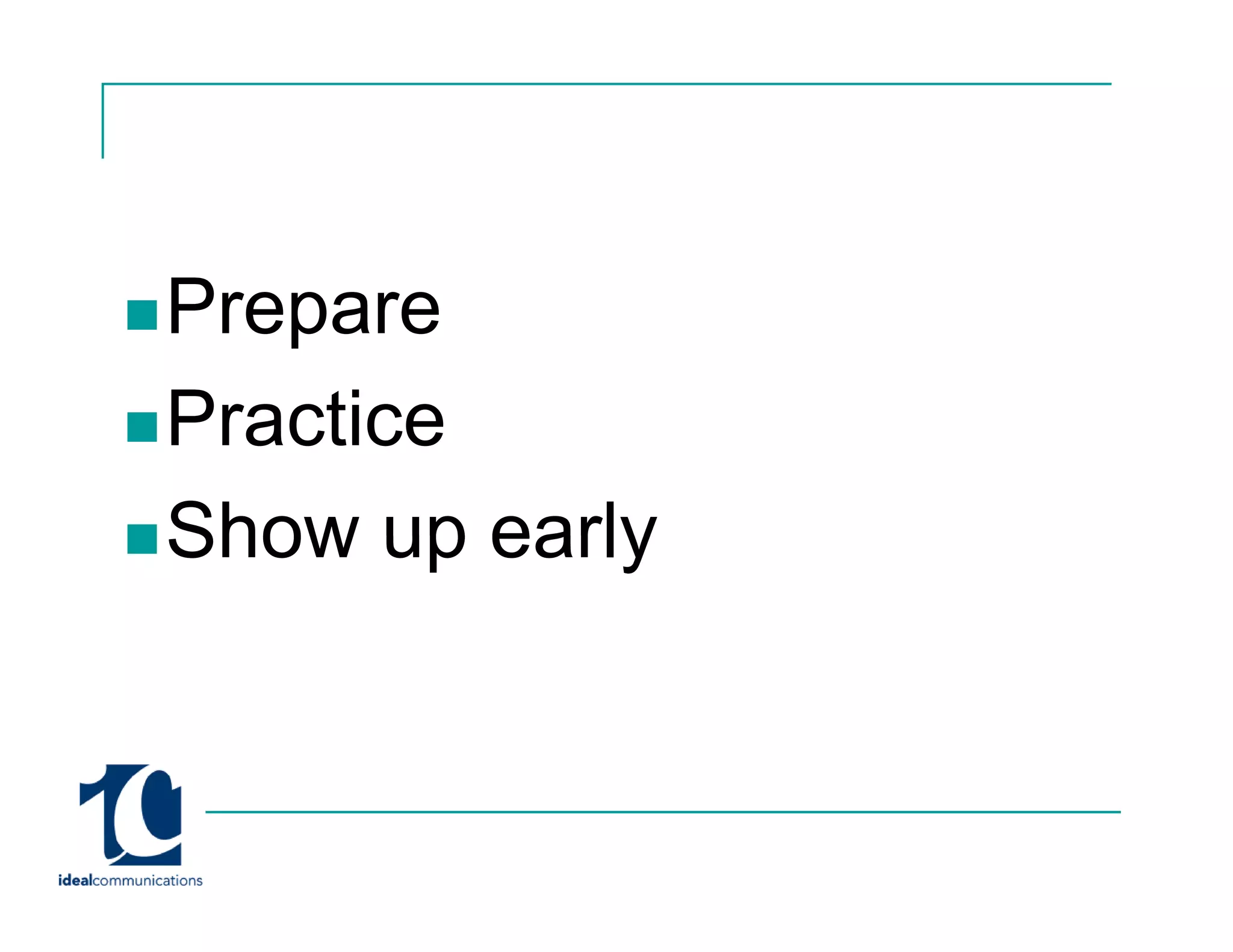Prepare
Practice
Show up early
 