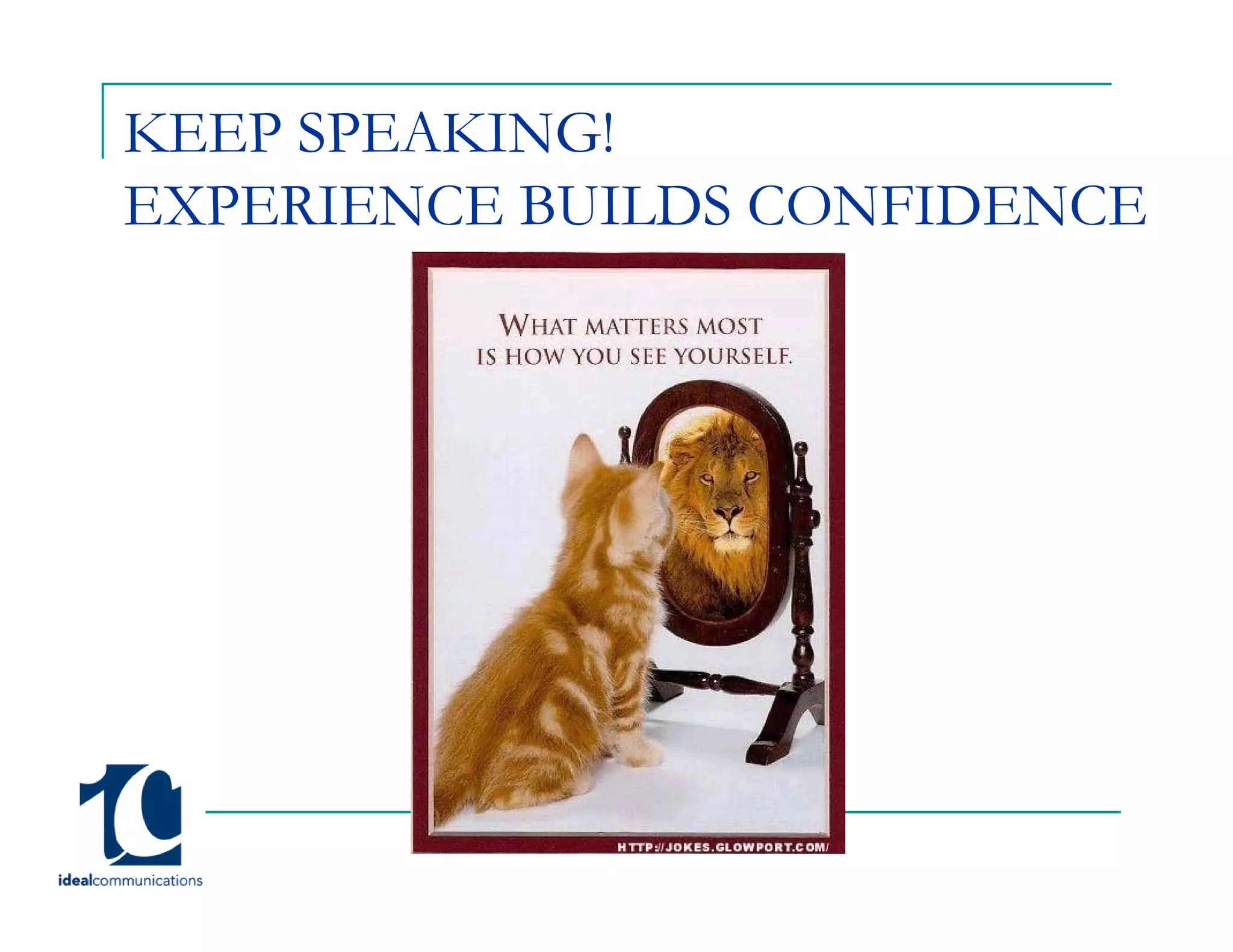 KEEP SPEAKING!
EXPERIENCE BUILDS CONFIDENCE
 