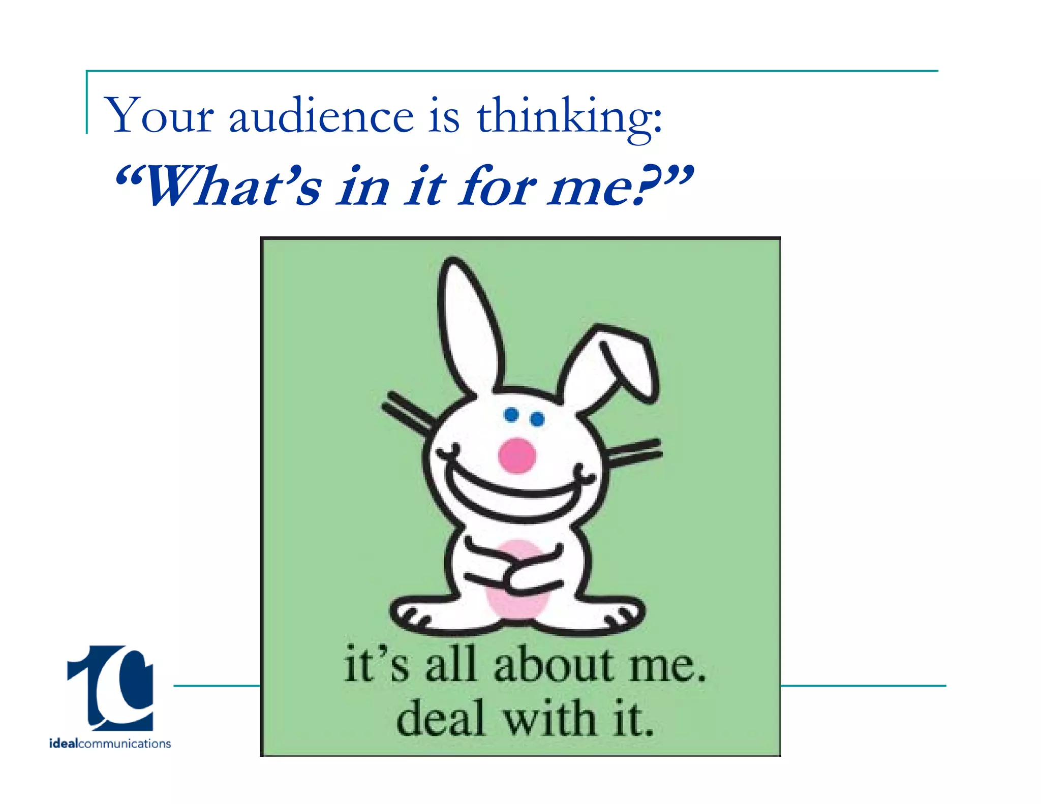 Your audience is thinking:
“What’s in it for me?”
 