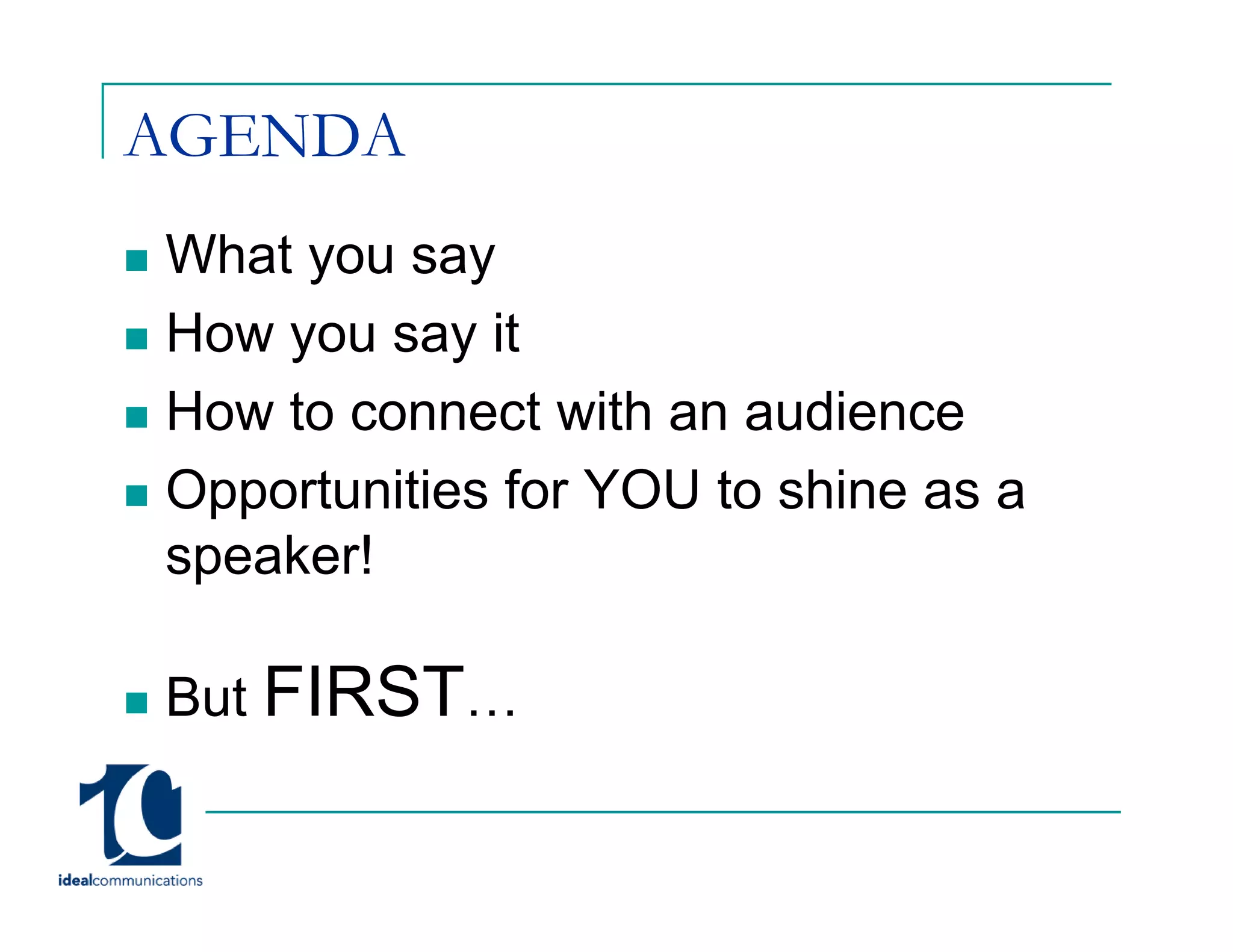 AGENDA
What you say
How you say it
How to connect with an audience
Opportunities for YOU to shine as a
speaker!
    k !

But FIRST…
 