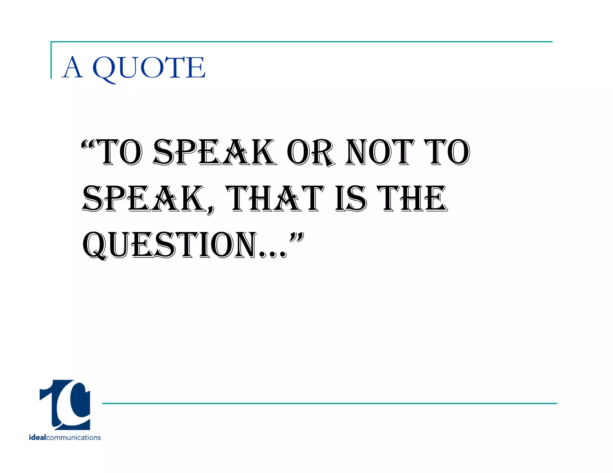 A QUOTE

“TO SPEAK OR NOT TO
SPEAK, THAT IS THE
QUESTION…”
 
