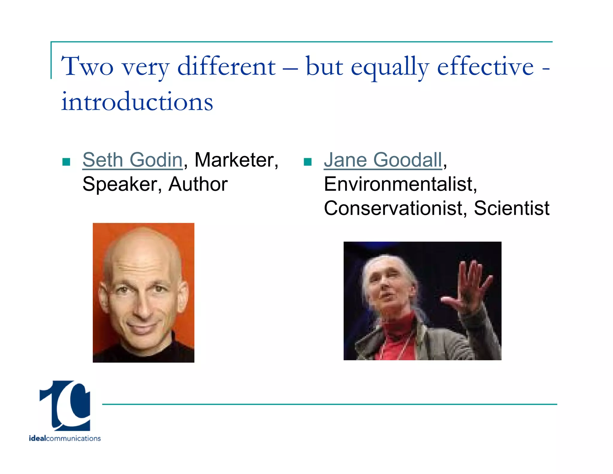 Two very different – but equally effective -
introductions
 Seth Godin, Marketer,   Jane Goodall,
 Speaker, Author         Environmentalist,
                         Conservationist,
                         Conservationist Scientist
 