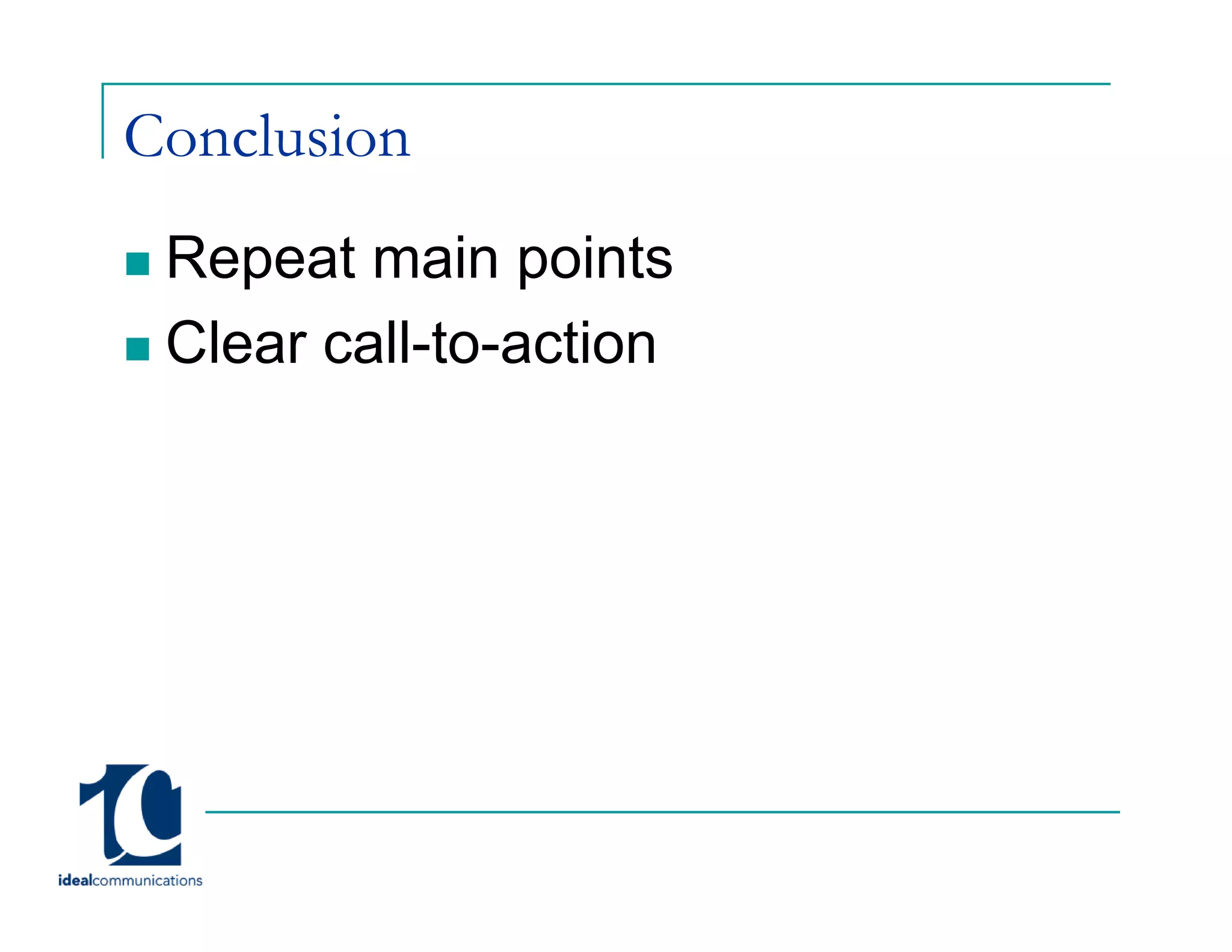 Conclusion
 Repeat main points
 Clear call-to-action
 
