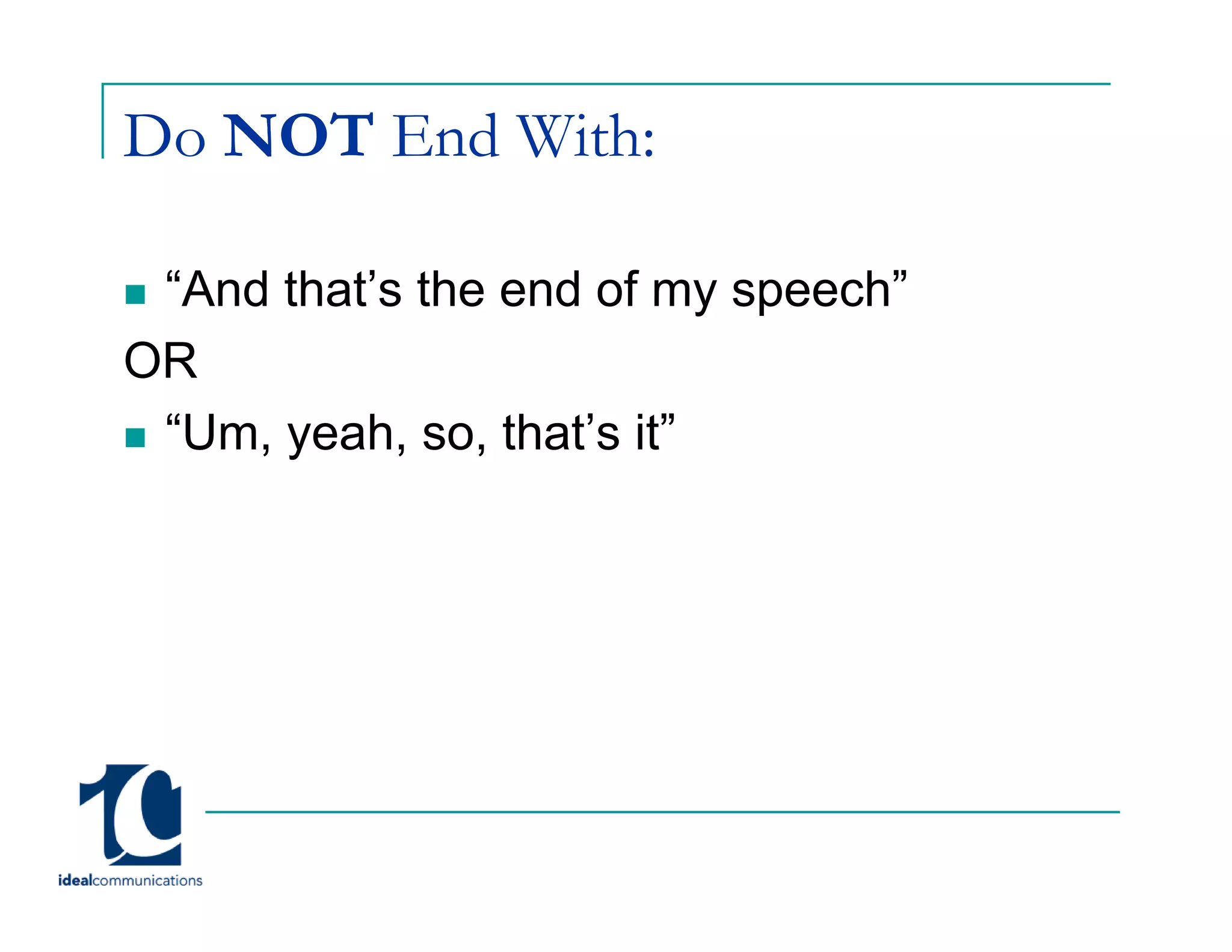 Do NOT End With:

 “And that’s the end of my speech
  And that s               speech”
OR
 “Um,
 “U yeah, so, th t’ it”
          h      that’s
 