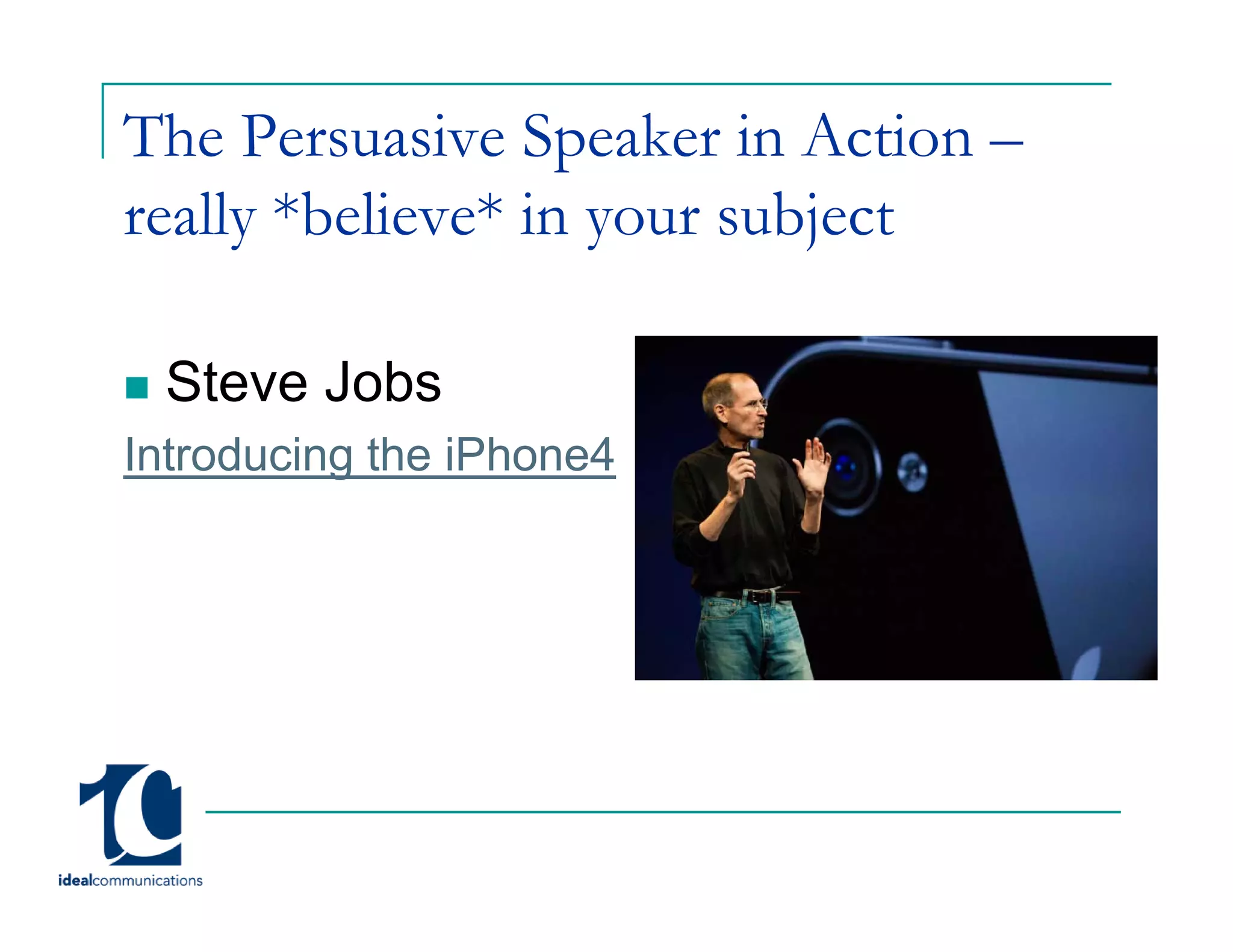 The Persuasive Speaker in Action –
really *believe* in your subject

 Steve Jobs
Introducing the iPhone4
 