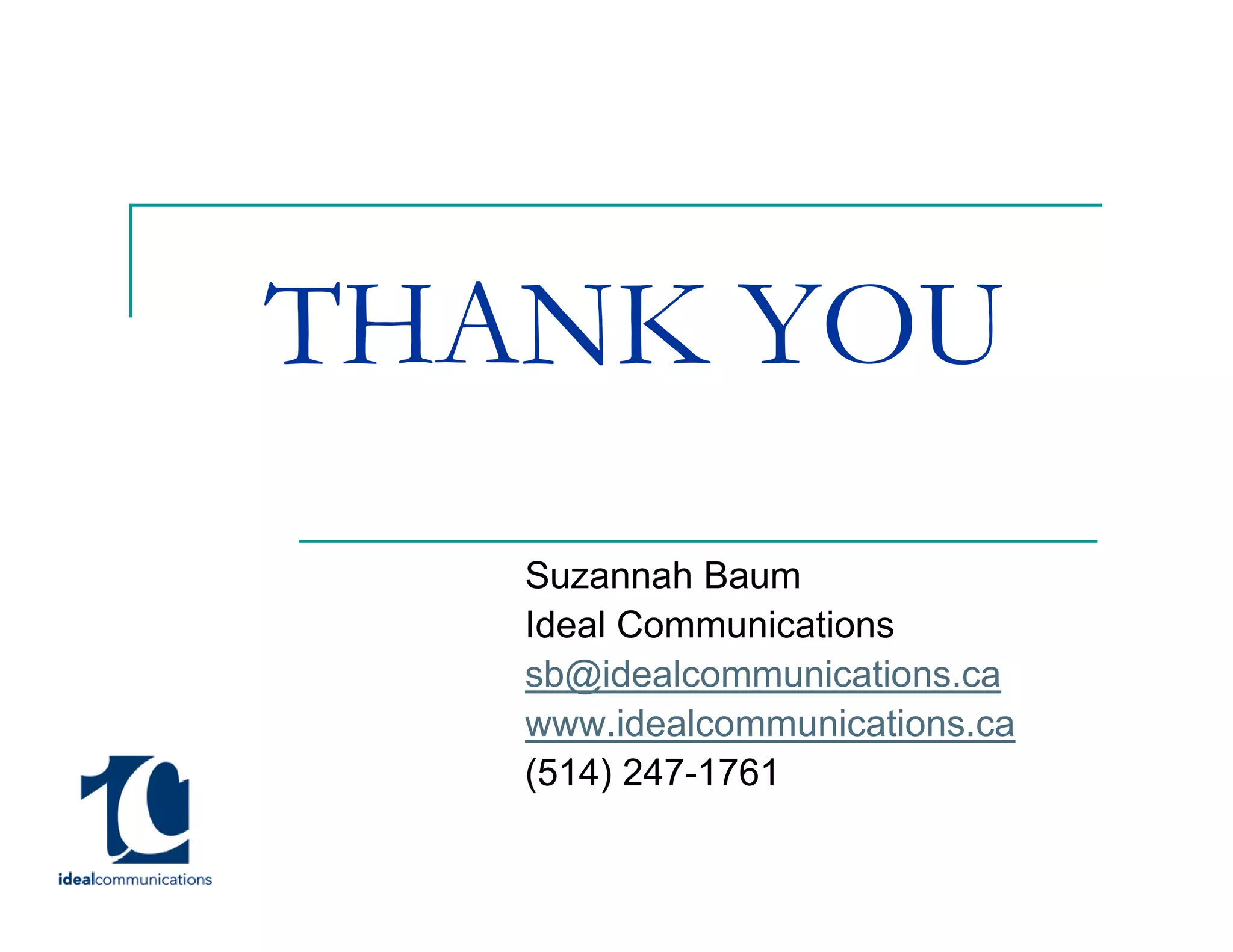THANK YOU
   Suzannah Baum
   Ideal Communications
   sb@idealcommunications.ca
   www.idealcommunications.ca
   (514) 247-1761
 