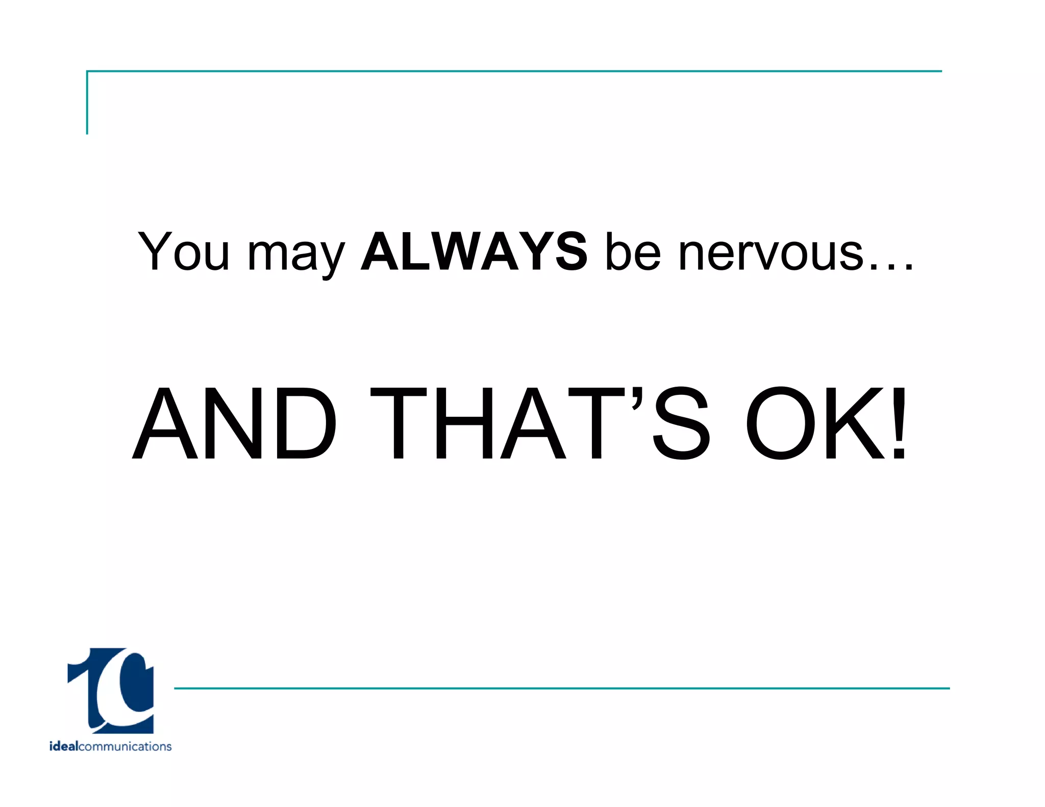 You may ALWAYS be nervous
                  nervous…


AND THAT’S OK!
    THAT S
 