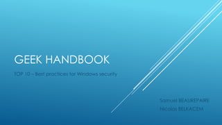 GEEK HANDBOOK
TOP 10 – Best practices for Windows security

Samuel BEAUREPAIRE
Nicolas BELKACEM

 