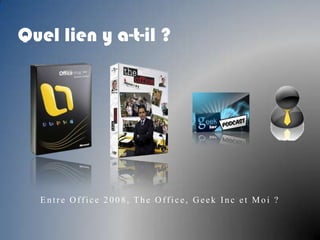    Quel lien y a-t-il ? Entre Office 2008, The Office, GeekInc et Moi ? 