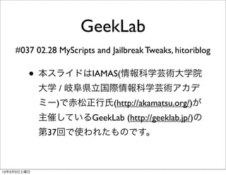 GeekLab
    #037 02.28 MyScripts and Jailbreak Tweaks, hitoriblog

         • 本スライドはIAMAS(情報科学芸術大学院
             大学 / 岐阜県立...