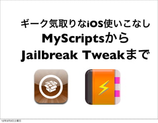 ギーク気取りなiOS使いこなし
             MyScriptsから
         Jailbreak Tweakまで



12年3月3日土曜日
 
