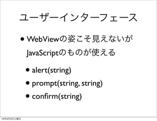 ユーザーインターフェース

         • WebViewの姿こそ見えないが
             JavaScriptのものが使える

             • alert(string)
             • prom...