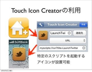 Touch Icon Creatorの利用




                特定のスクリプトを起動する
                アイコンが設置可能

12年3月3日土曜日
 