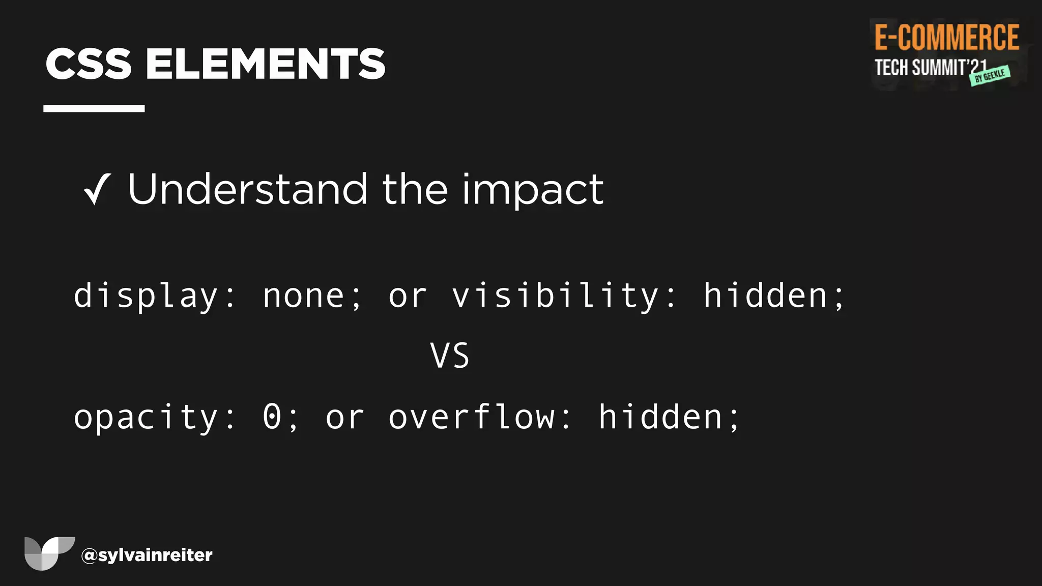 @sylvainreiter
CSS ELEMENTS
✓ Understand the impact


display: none; or visibility: hidden;


VS


opacity: 0; or overflow: hidden;
 