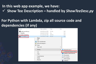 In this web app example, we have:
 Show Tee Description – handled by ShowTeeDesc.py
For Python with Lambda, zip all source code and
dependencies (if any)
 