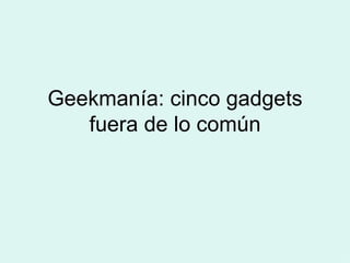 Geekmanía: cinco gadgets fuera de lo común 