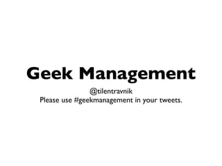 Geek Management
                @tilentravnik
 Please use #geekmanagement in your tweets.
 