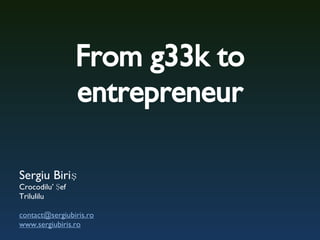 From g33k to entrepreneur Sergiu Biri ş Crocodilu’  Şef Trilulilu [email_address] www.sergiubiris.ro 