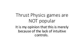 Thrust Physics games are
NOT popular
It is my opinion that this is merely
because of the lack of intuitive
controls.
 