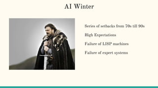 AI Winter
Series of setbacks from 70s till 90s
High Expectations
Failure of LISP machines
Failure of expert systems
 