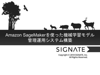 Copyright © 2018 SIGNATE , Inc. All Rights Reserved.
Copyright © 2018 SIGNATE, Inc.
All Rights Reserved.
Amazon SageMakerを使った機械学習モデル
管理運用システム構築
 