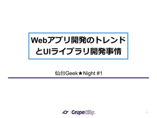 Webアプリ開発のトレンド
とUIライブラリ開発事情
1
仙台Geek★Night #1
 