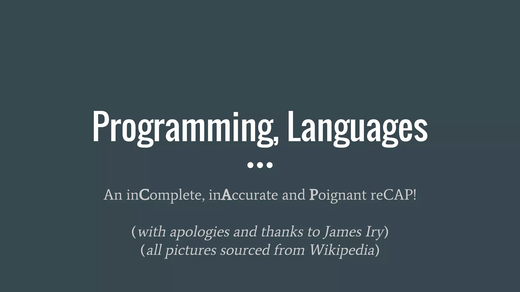 Programming, Languages
An inComplete, inAccurate and Poignant reCAP!
(with apologies and thanks to James Iry)
(all pictures sourced from Wikipedia)
 
