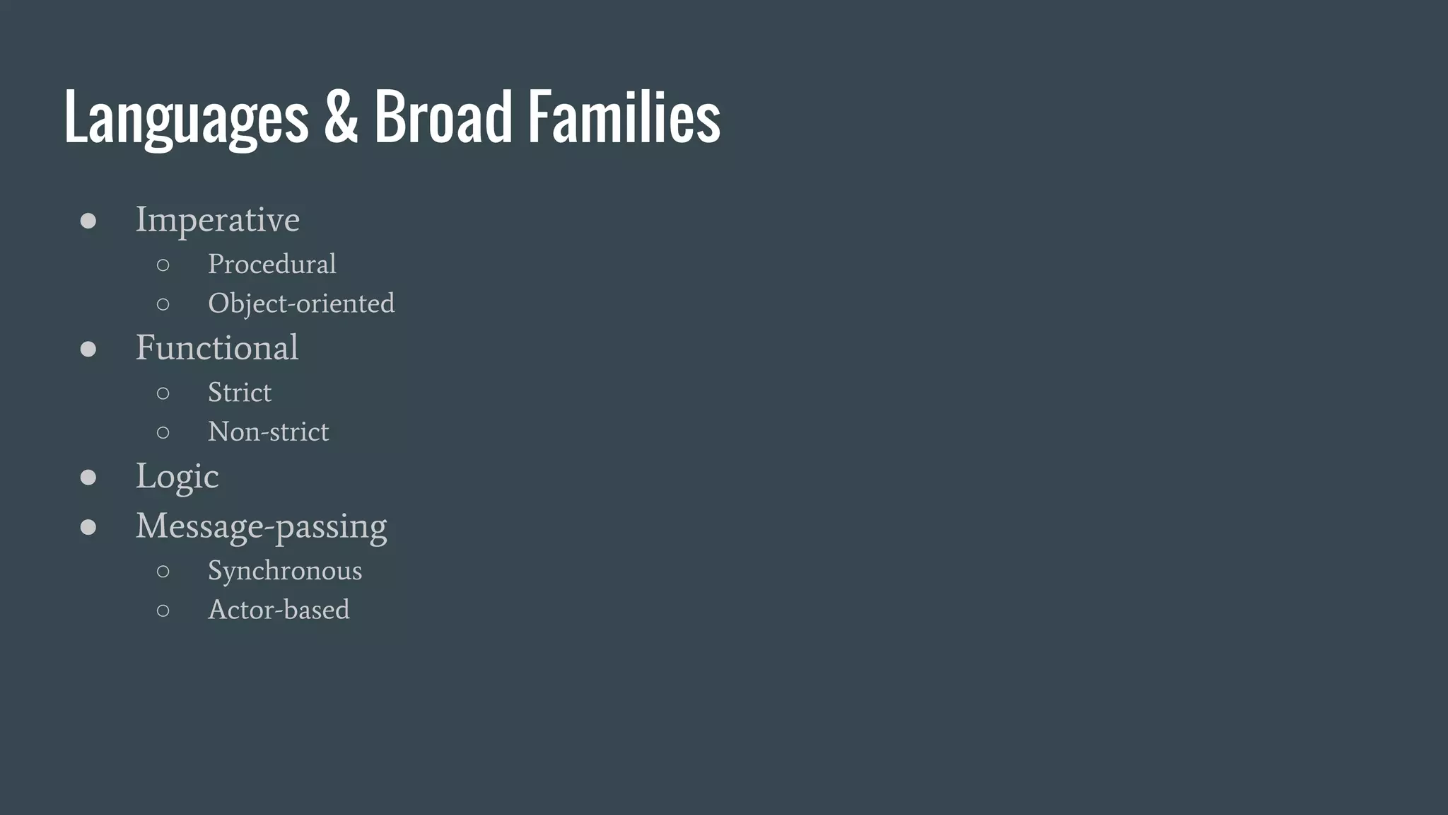 Languages & Broad Families
● Imperative
○ Procedural
○ Object-oriented
● Functional
○ Strict
○ Non-strict
● Logic
● Message-passing
○ Synchronous
○ Actor-based
 