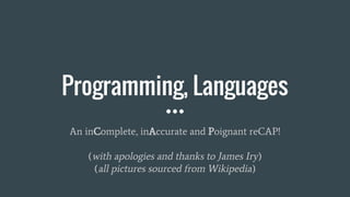 Programming, Languages
An inComplete, inAccurate and Poignant reCAP!
(with apologies and thanks to James Iry)
(all pictures sourced from Wikipedia)
 
