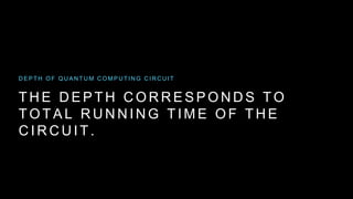 T H E D E P T H C O R R E S P O N D S T O
T O T A L R U N N I N G T I M E O F T H E
C I R C U I T .
D E P T H O F Q U A N T U M C O M P U T I N G C I R C U I T
 