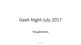 Geek Night July 2017
ThoughtWorks
ThoughtWorks
 