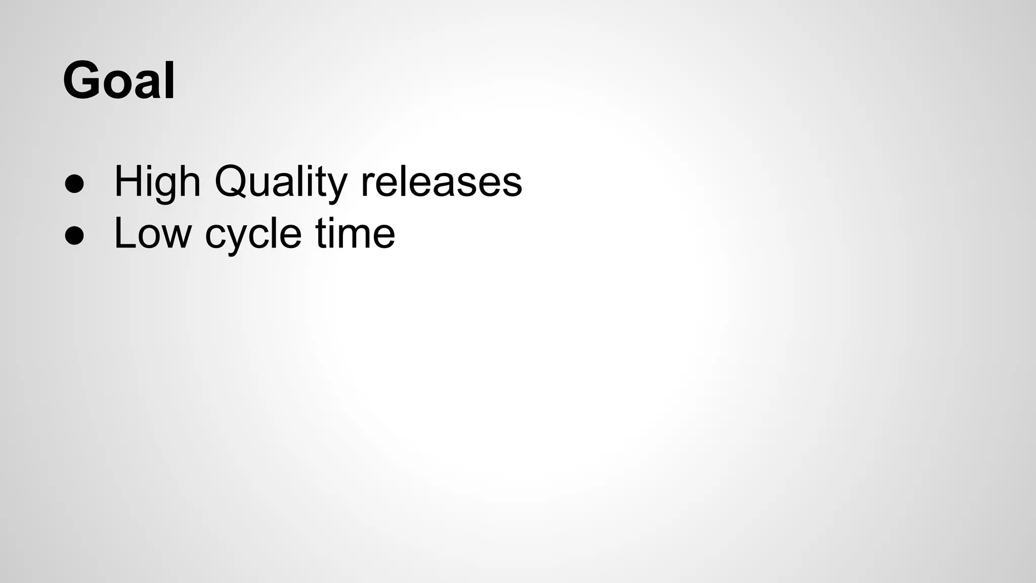 Goal
● High Quality releases
● Low cycle time
 