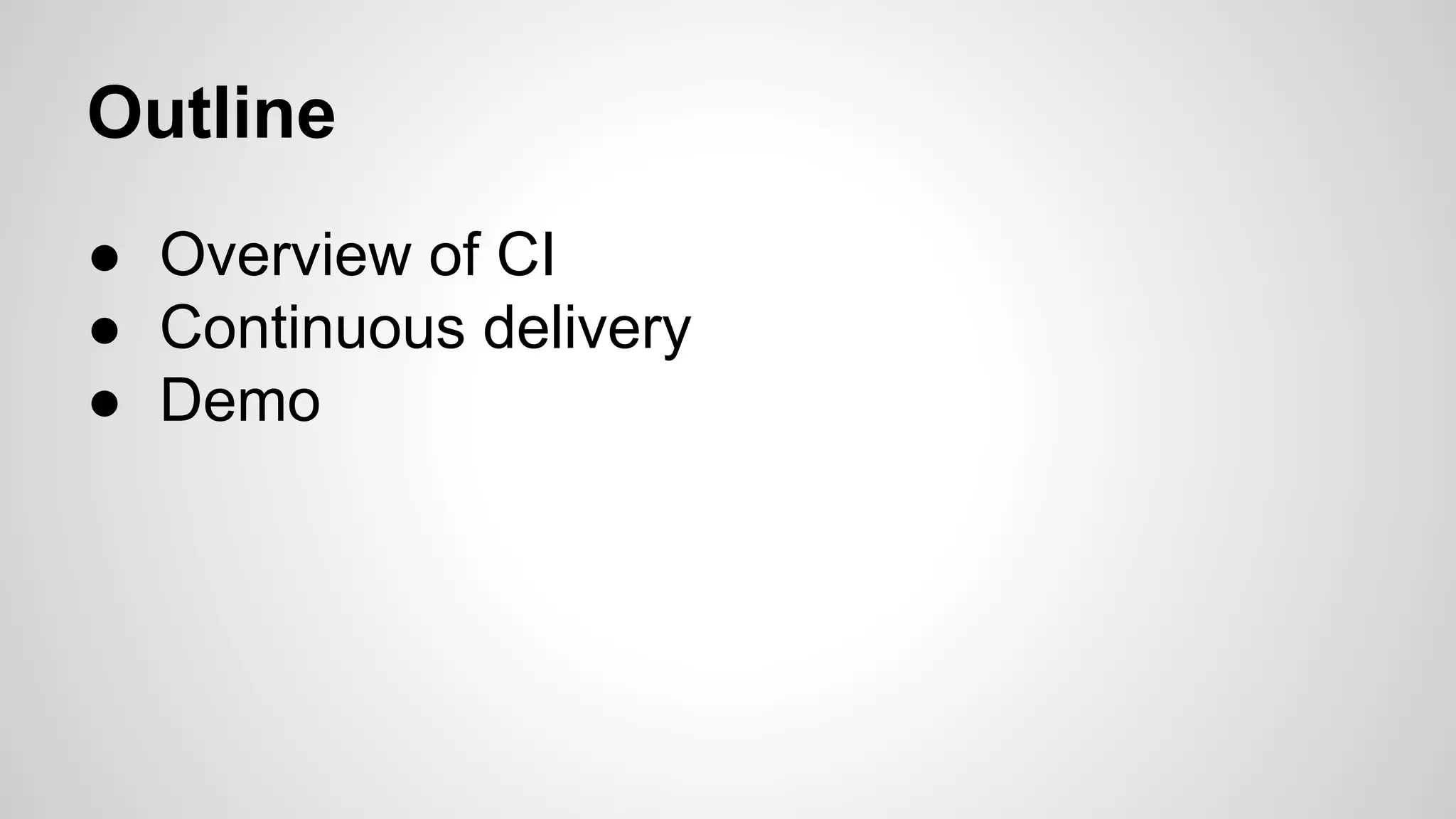 Outline
● Overview of CI
● Continuous delivery
● Demo
 