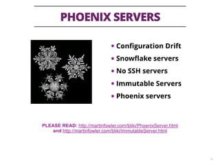 PHOENIX SERVERS
14
• Conﬁguration Drift
• Snowﬂake servers
• No SSH servers
• Immutable Servers
• Phoenix servers
PLEASE READ: http://martinfowler.com/bliki/PhoenixServer.html
and http://martinfowler.com/bliki/ImmutableServer.html
 