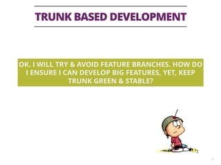 TRUNK BASED DEVELOPMENT
37
OK. I WILL TRY & AVOID FEATURE BRANCHES. HOW DO
I ENSURE I CAN DEVELOP BIG FEATURES, YET, KEEP
...