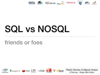 SQL vs NOSQL
friends or foes



                  Pedro Gomes & Miguel Araújo
                    8 February - Braga Geek Nights
 