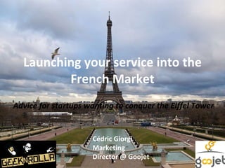 Launching your service into the French Market Advice for startups wanting to conquer the Eiffel Tower Cédric Giorgi Marketing Director @ Goojet 