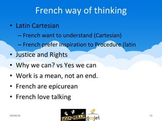French way of thinking <ul><li>Latin Cartesian </li></ul><ul><ul><li>French want to understand (Cartesian) </li></ul></ul>...