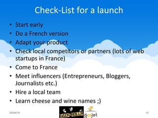 Check-List for a launch <ul><li>Start early </li></ul><ul><li>Do a French version </li></ul><ul><li>Adapt your product </l...