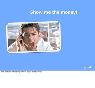 Show me the money!




This is all very interesting, but how do we make money!
 