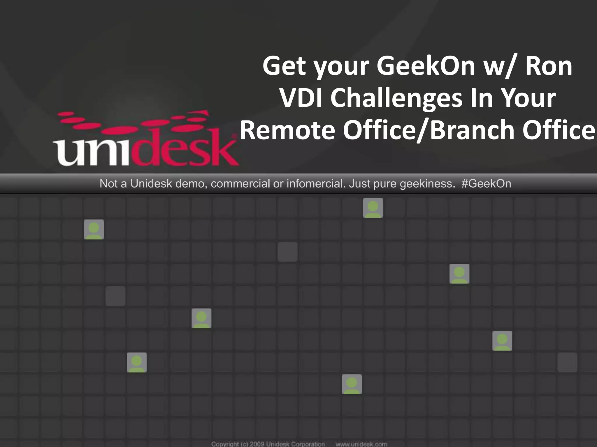 Get your GeekOn w/ Ron
                           VDI Challenges In Your
                         Remote Office/Branch Office
Not a Unidesk demo, commercial or infomercial. Just pure geekiness. #GeekOn
 