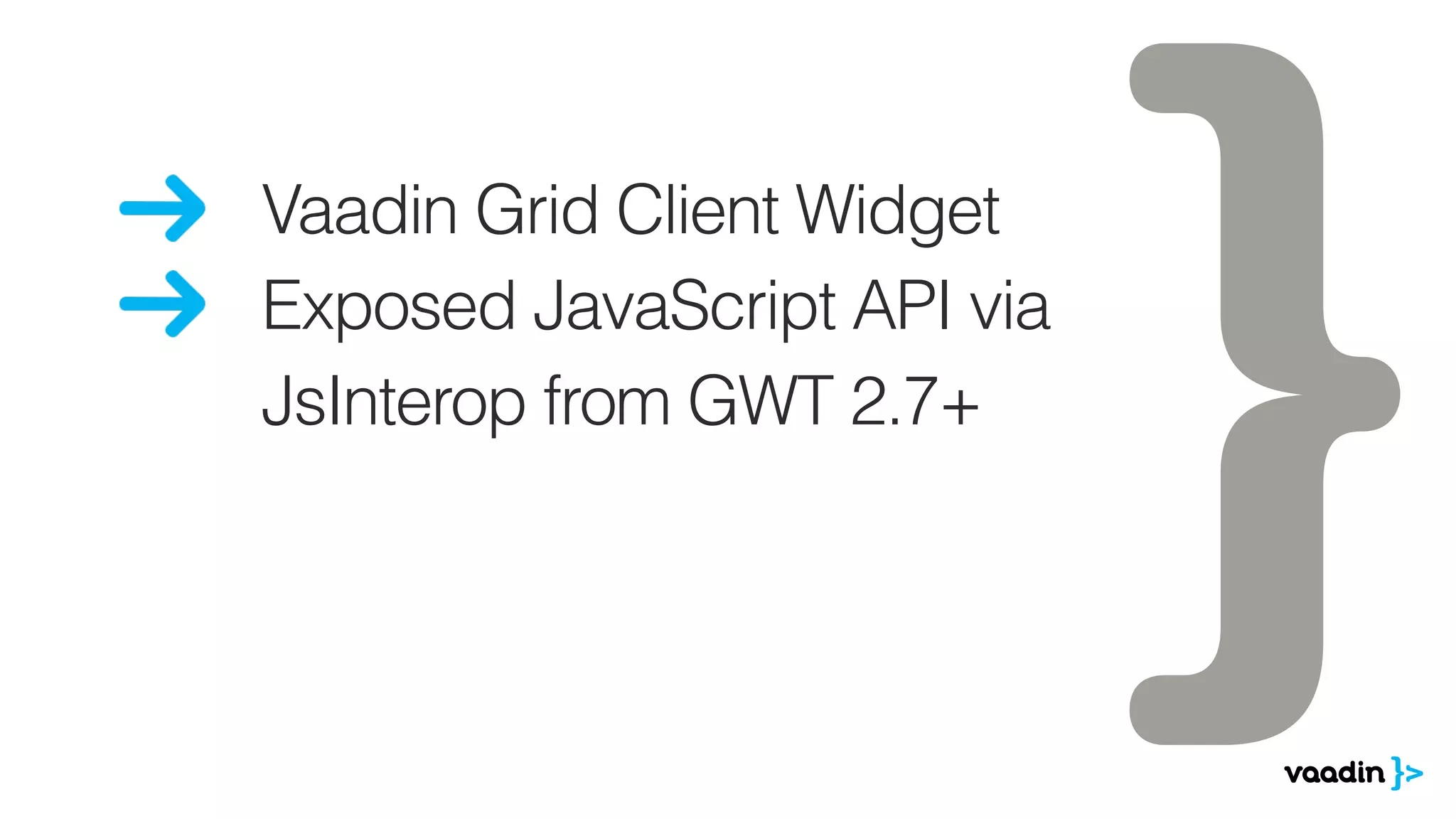 Vaadin Grid Client Widget
Exposed JavaScript API via
JsInterop from GWT 2.7+
 