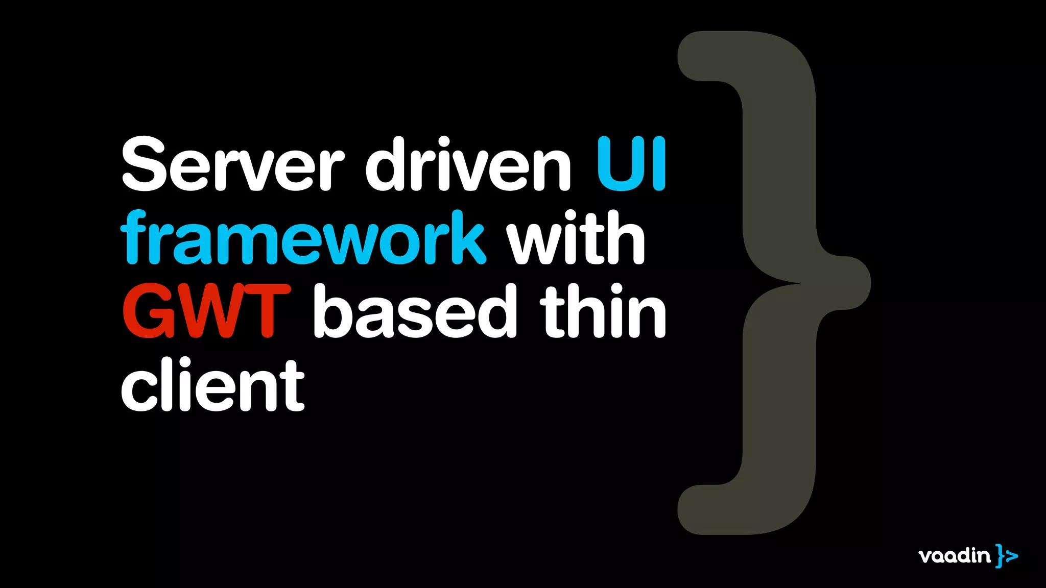 Server driven UI
framework with
GWT based thin
client
 