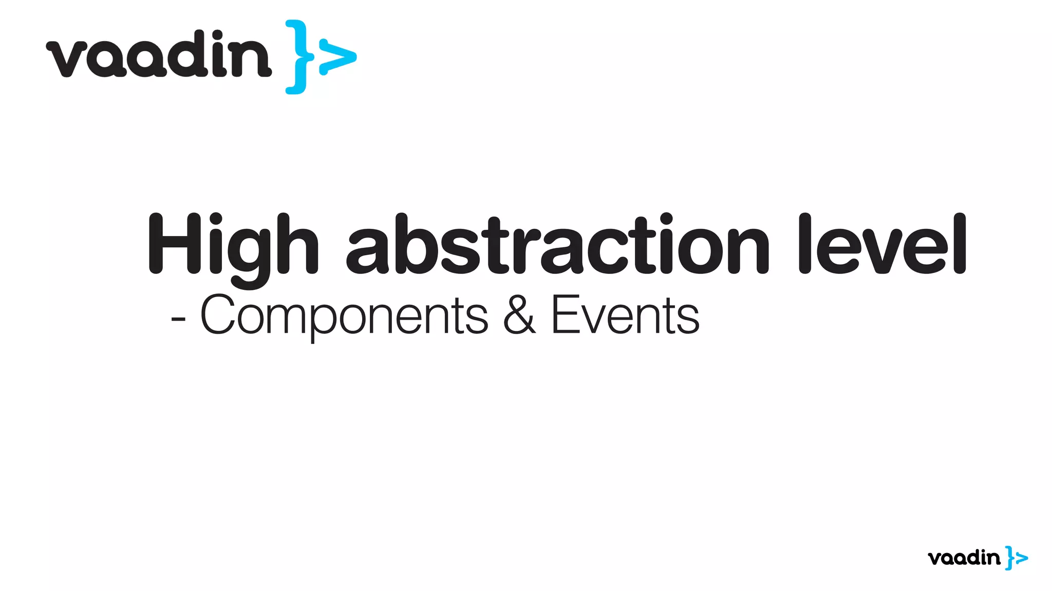 High abstraction level
- Components & Events
 